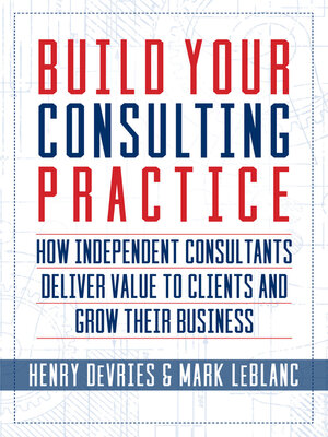 cover image of Build Your Consulting Practice: How Independent Consultants Deliver Value to Clients and Grow Their Business